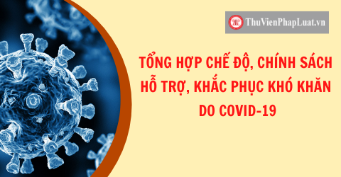 Tổng hợp chế độ, chính sách hỗ trợ, khắc phục khó khăn do Covid-19